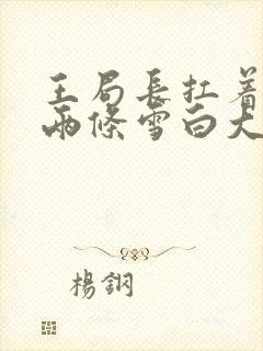 王局长扛着白洁两条雪白大腿视频