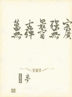 万古最强宗小说无弹窗无广告