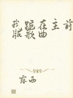 我跪在主前完整版歌曲