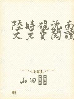 陆时砚沈南初全文免费阅读最新章节