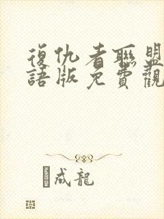 复仇者联盟4国语版免费观看完整版