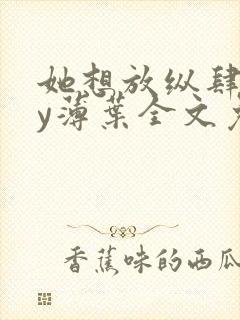 她想放纵肆意by薄叶全文免费阅读笔趣阁