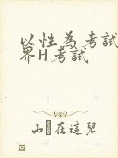 以性为考试的世界H考试