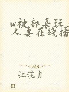 w被部长玩弄的人妻在线播放