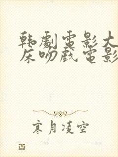 韩剧电影大尺度床吻戏电影网站