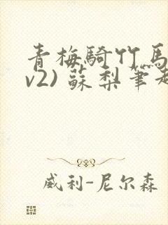 青梅骑竹马(1v2) 苏梨笔趣阁