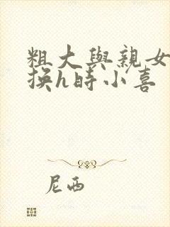 粗大与亲女伦交换h时小喜