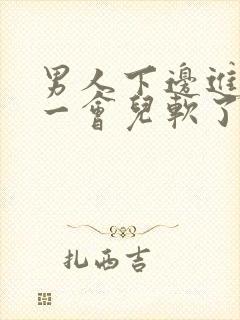 男人下边进去硬一会儿软了