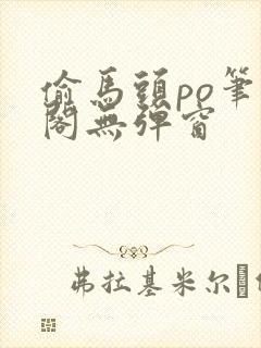 偷马头po笔趣阁无弹窗