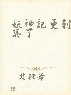 妖神记更到多少集了