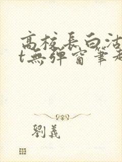 高校长白沽txt无弹窗笔趣阁