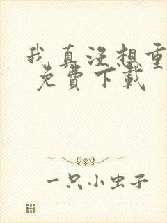 我真没想重生啊 免费下载