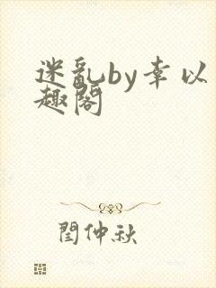 迷乱by幸以笔趣阁