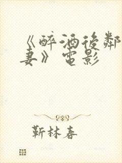 《醉酒后邻居人妻》电影