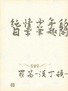 纯情少年的雌堕日常笔趣阁,纯