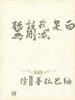 听说我是白月光无删减