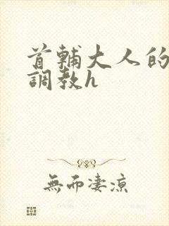 首辅大人的花式调教h