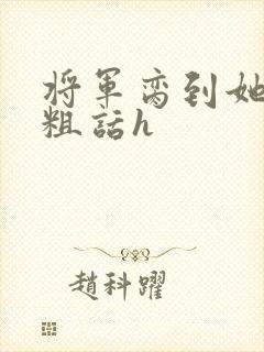 将军脔到她哭h粗话h