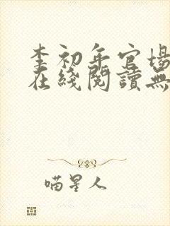 李初年官场小说在线阅读无弹窗全文