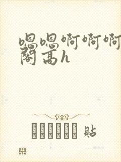 嗯嗯啊啊啊笔趣阁高h