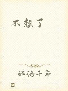 不想了