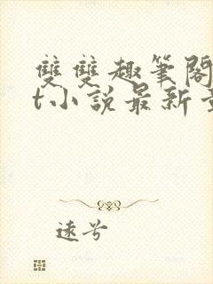 双双趣笔阁txt小说最新章节更新