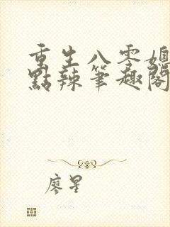 重生八零媳妇有点辣笔趣阁