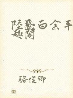 陆飞白余平露笔趣阁