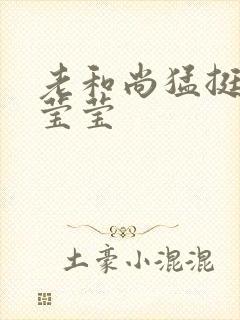 老和尚猛挺进她莹莹