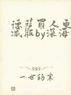 德萨罗人鱼未删减版by深海先生