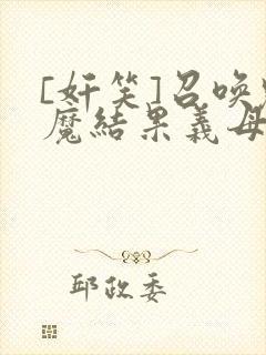 [奸笑]召唤魅魔结果义母来了