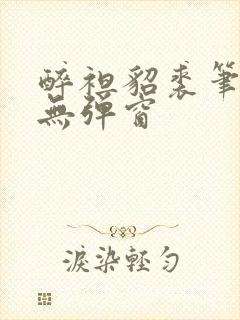 醉袒貂裘笔趣阁无弹窗