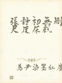 张静初无删减大尺度床戏