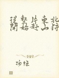 从整片东北林区开始赶山狩猎笔趣阁