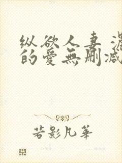 纵欲人妻 浓厚的爱无删减