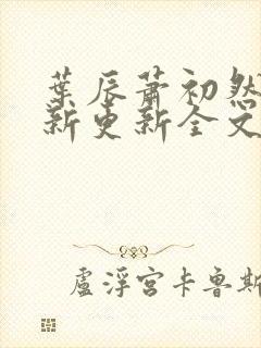 叶辰萧初然最快新更新全文免费