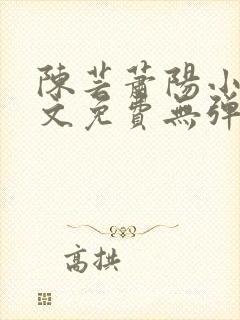 陈芸萧阳小说全文免费无弹窗阅读