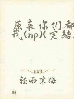 原来你们都想上我(np)(完结)封面