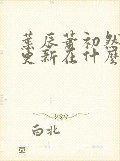 叶辰萧初然最快更新在什么时候