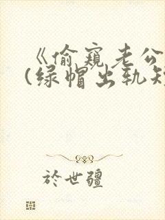 《偷窥老公出轨(绿帽出轨短篇合集