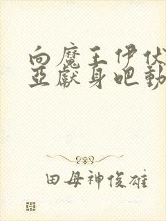 向魔王伊伏洛基亚献身吧动漫全集