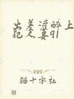 出差灌醉上司侵犯人妻91