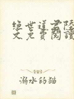 绝世道君陆羽全文免费阅读无弹窗