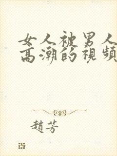 女人被男人操的高潮的视频