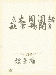 《大团圆结2高敏笔趣阁》