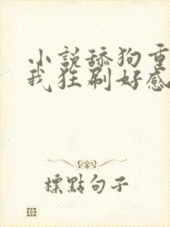 小说舔狗重生,我狂刷好感度小说