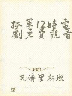 孤军12时电视剧免费观看