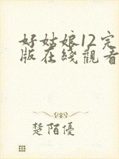 好姑娘12完整版在线观看全集高清