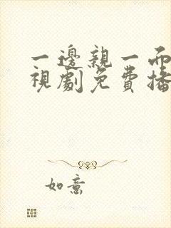 一边亲一面的电视剧免费播放全集在线观看