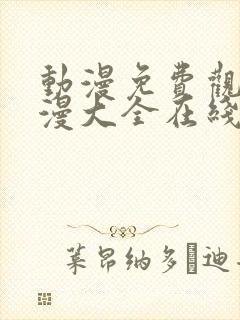 动漫免费观看动漫大全在线观看 在线播放